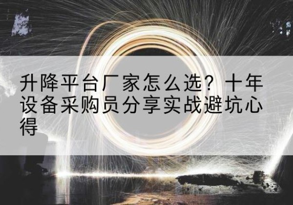 杂多升降平台厂家-怎么选？十年设备采购员分享实战避坑心得