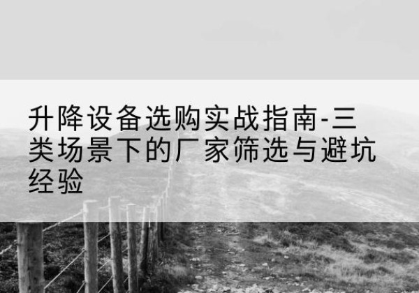 杂多移动式升降机厂家推荐-升降设备选购实战指南-三类场景下的厂家筛选与避坑经验