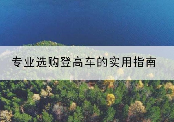杂多电动登高车厂家推荐-专业选购登高车的实用指南