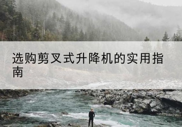 杂多剪叉式升降机怎么选-选购剪叉式升降机的实用指南